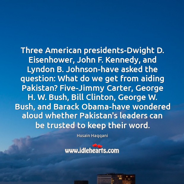 Three American presidents-Dwight D. Eisenhower, John F. Kennedy, and Lyndon B. Johnson-have Husain Haqqani Picture Quote
