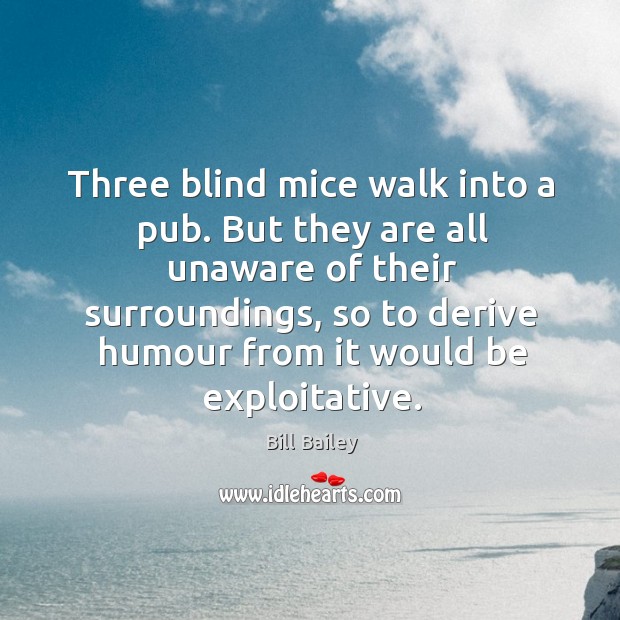 Three blind mice walk into a pub. But they are all unaware Bill Bailey Picture Quote