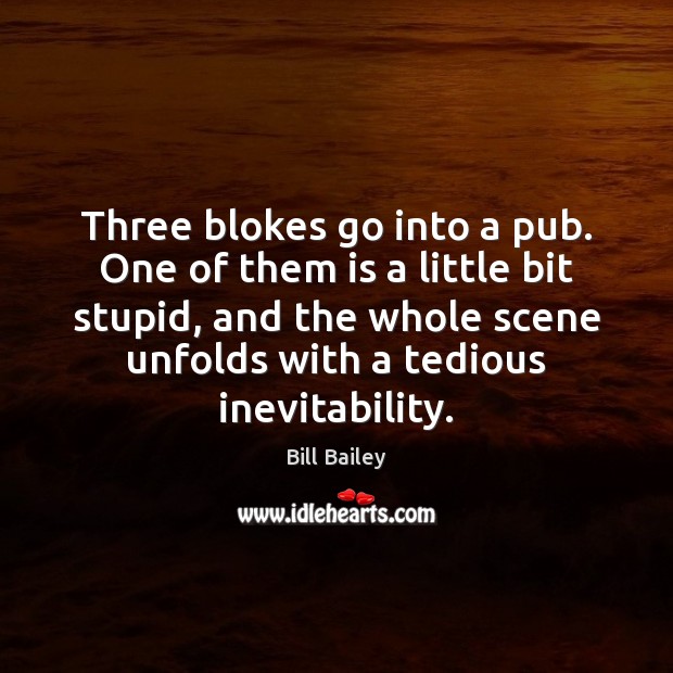 Three blokes go into a pub. One of them is a little Bill Bailey Picture Quote