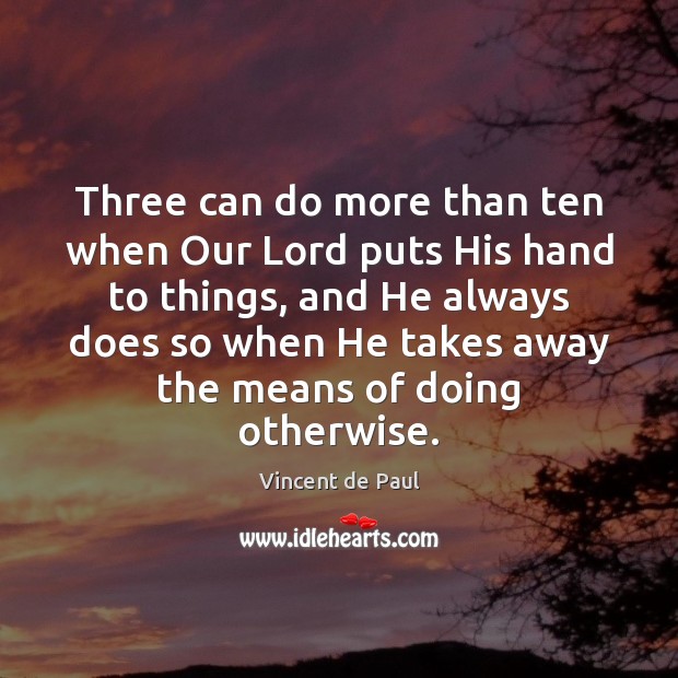 Three can do more than ten when Our Lord puts His hand Vincent de Paul Picture Quote