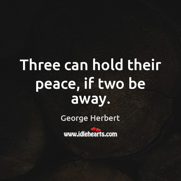Three can hold their peace, if two be away. George Herbert Picture Quote