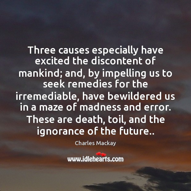 Three causes especially have excited the discontent of mankind; and, by impelling Charles Mackay Picture Quote
