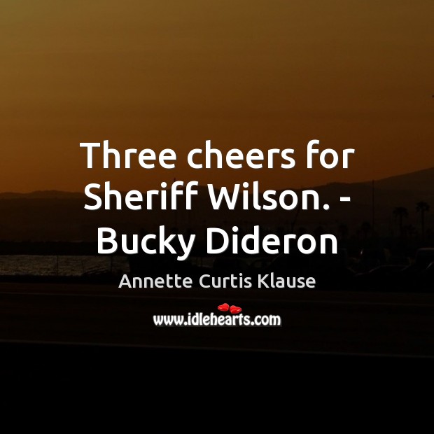 Three cheers for Sheriff Wilson. – Bucky Dideron Annette Curtis Klause Picture Quote