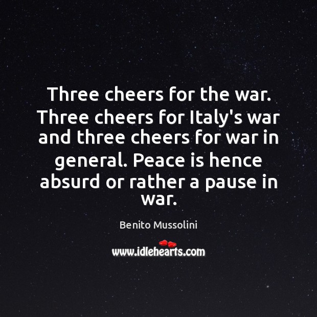 Three cheers for the war. Three cheers for Italy’s war and three Benito Mussolini Picture Quote