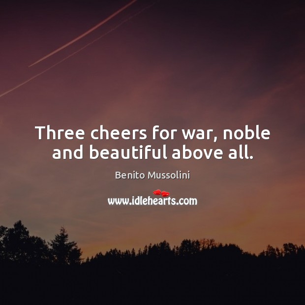 Three cheers for war, noble and beautiful above all. Benito Mussolini Picture Quote