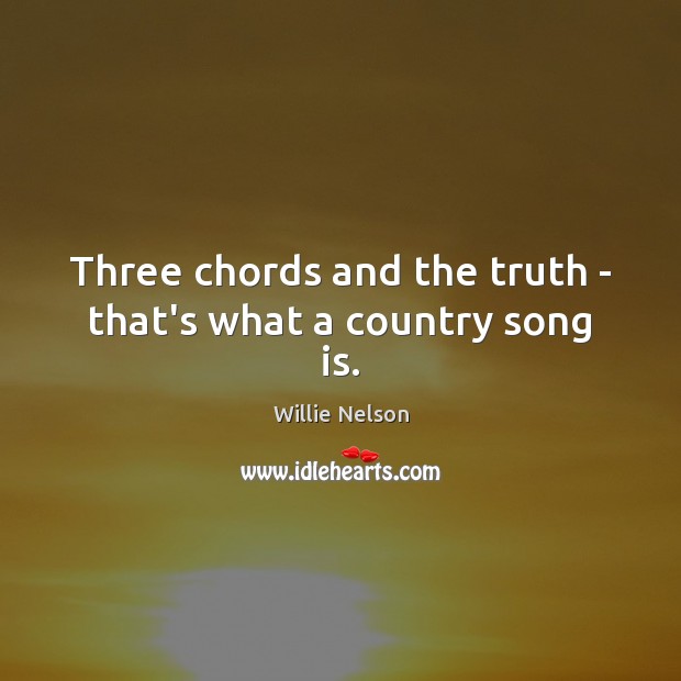 Three chords and the truth – that’s what a country song is. Willie Nelson Picture Quote