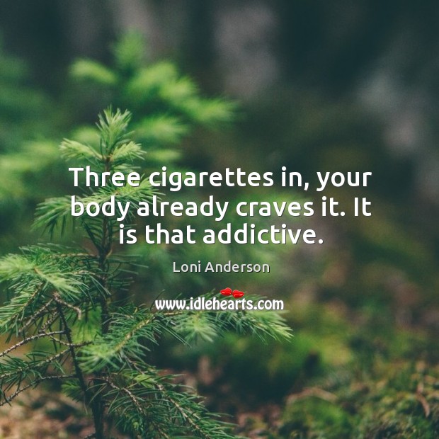 Three cigarettes in, your body already craves it. It is that addictive. Loni Anderson Picture Quote