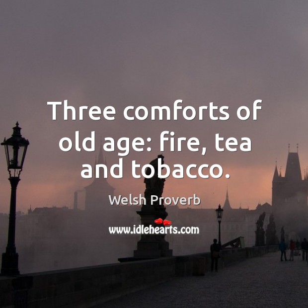 Three comforts of old age: fire, tea and tobacco. Image