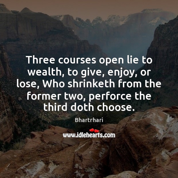 Three courses open lie to wealth, to give, enjoy, or lose, Who Lie Quotes Image