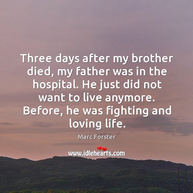 Three days after my brother died, my father was in the hospital. Marc Forster Picture Quote