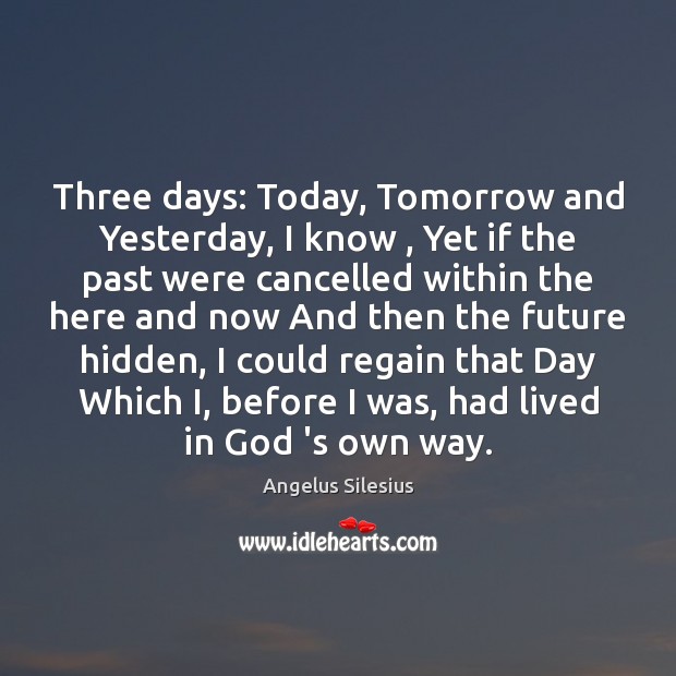Three days: Today, Tomorrow and Yesterday, I know , Yet if the past Hidden Quotes Image