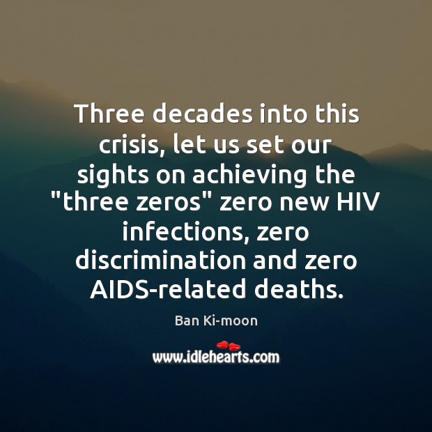 Three decades into this crisis, let us set our sights on achieving Ban Ki-moon Picture Quote