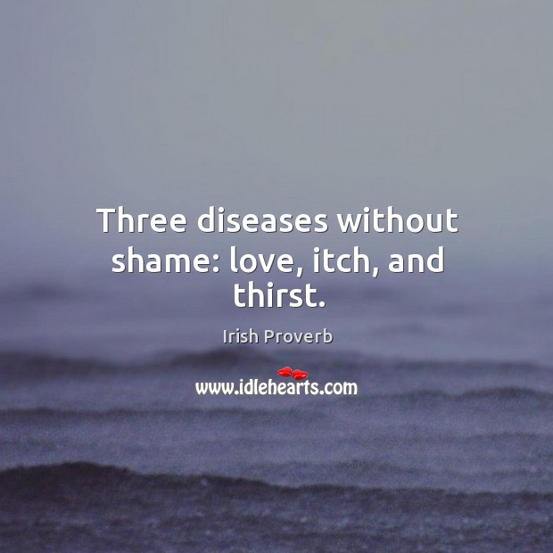 Three diseases without shame: love, itch, and thirst. Irish Proverbs Image