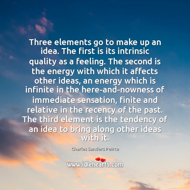 Three elements go to make up an idea. The first is its Charles Sanders Peirce Picture Quote