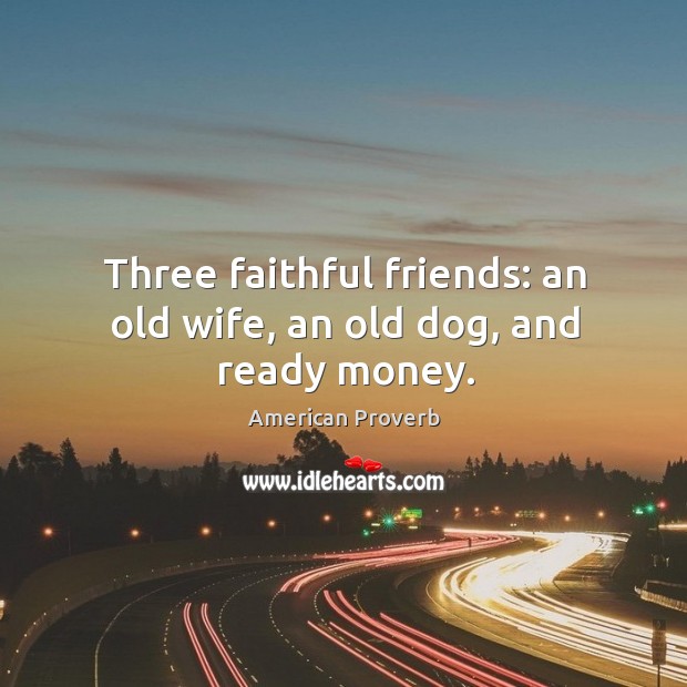 Three faithful friends: an old wife, an old dog, and ready money. Faithful Quotes Image