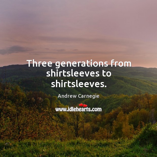 Three generations from shirtsleeves to shirtsleeves. Andrew Carnegie Picture Quote