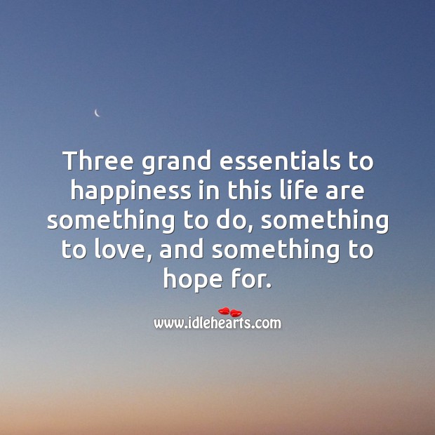 Three grand essentials to happiness in this life Life Messages Image