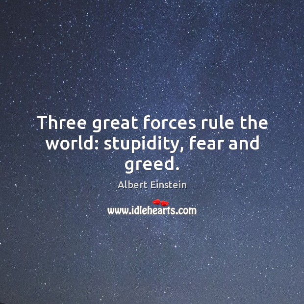 Three great forces rule the world: stupidity, fear and greed. Image