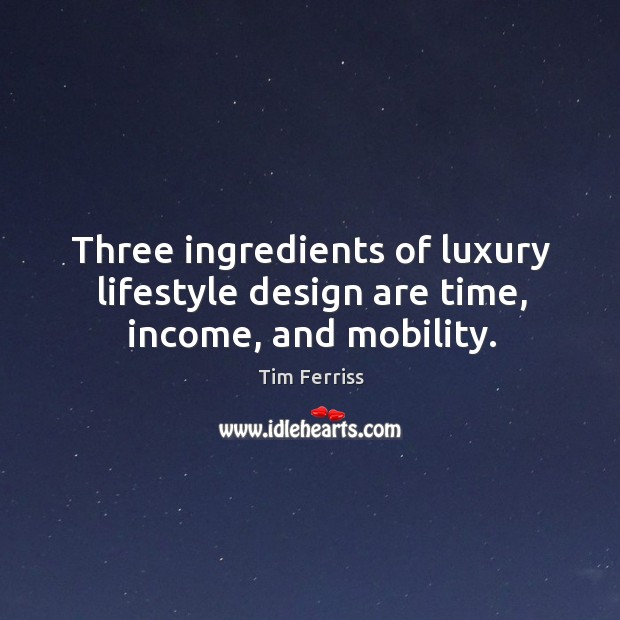 Three ingredients of luxury lifestyle design are time, income, and mobility. Tim Ferriss Picture Quote