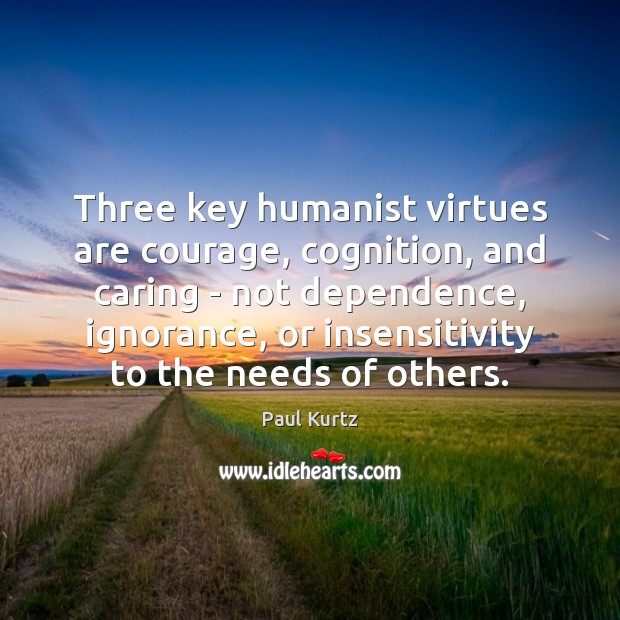 Three key humanist virtues are courage, cognition, and caring – not dependence, Paul Kurtz Picture Quote