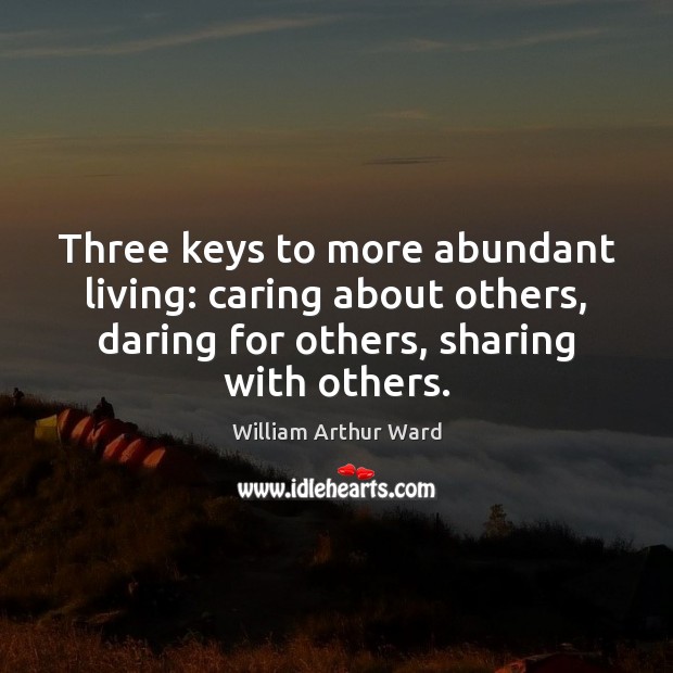 Three keys to more abundant living: caring about others, daring for others, William Arthur Ward Picture Quote