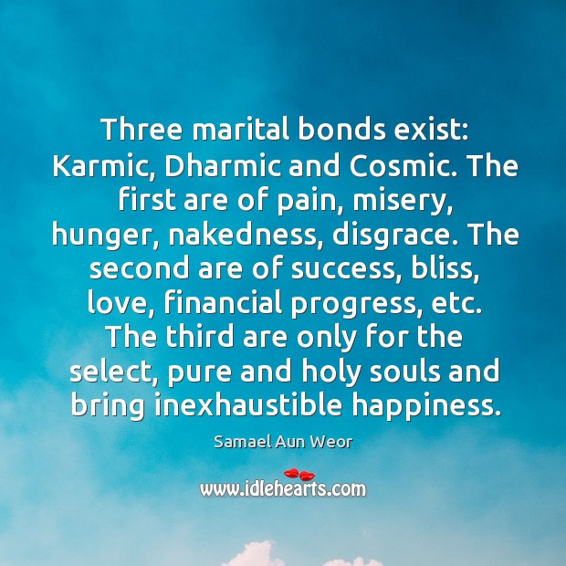 Three marital bonds exist: Karmic, Dharmic and Cosmic. The first are of Image
