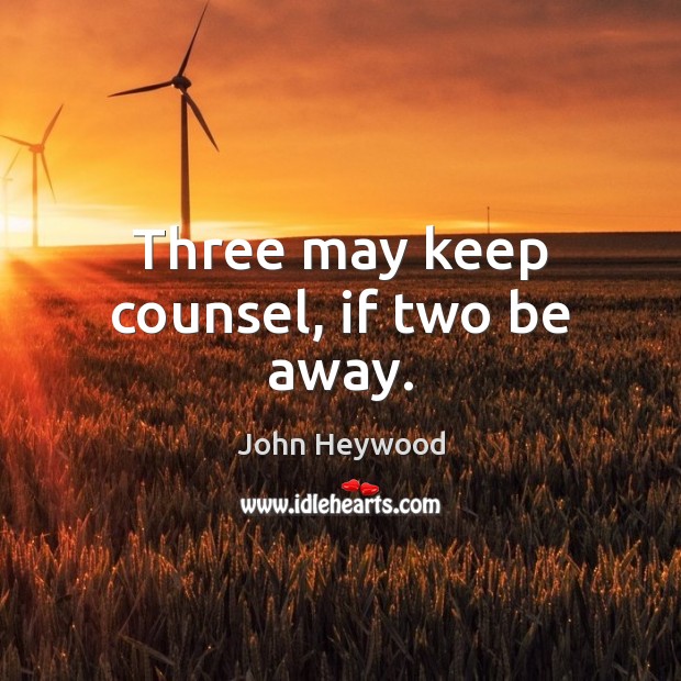 Three may keep counsel, if two be away. John Heywood Picture Quote