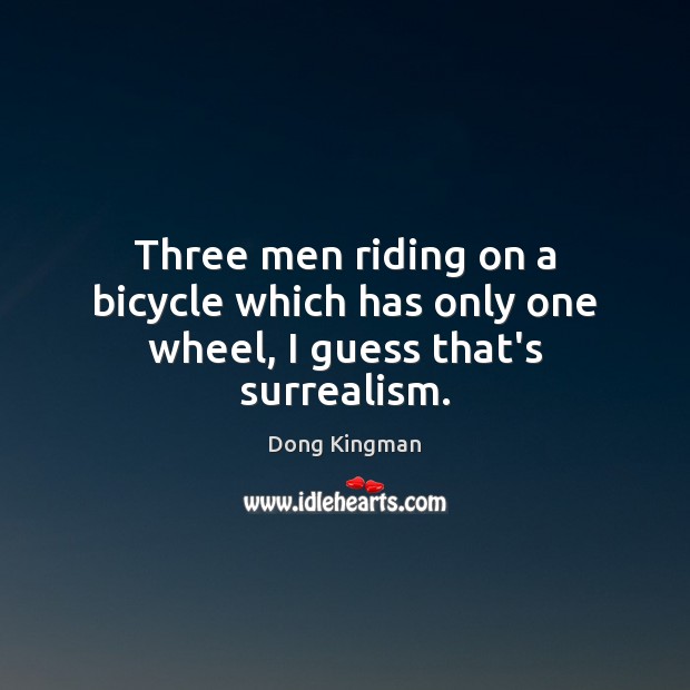 Three men riding on a bicycle which has only one wheel, I guess that’s surrealism. Image