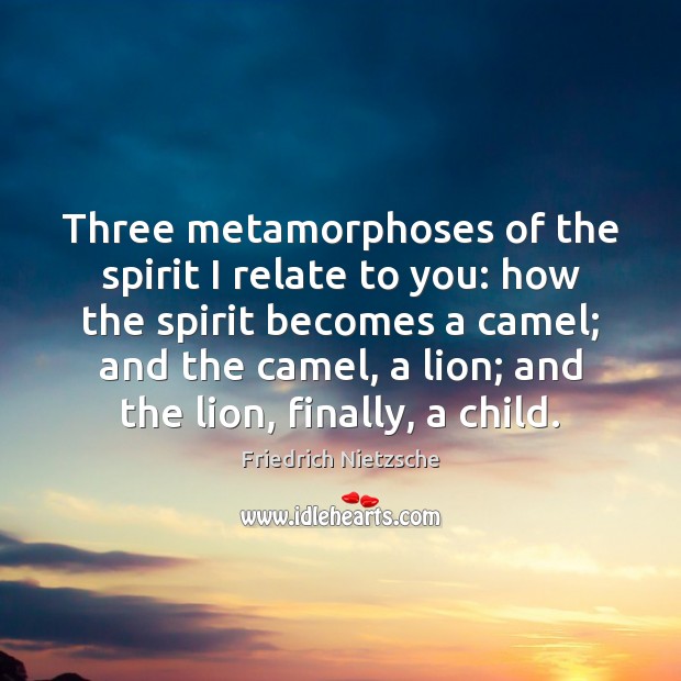 Three metamorphoses of the spirit I relate to you: how the spirit Friedrich Nietzsche Picture Quote