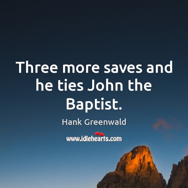 Three more saves and he ties John the Baptist. Hank Greenwald Picture Quote