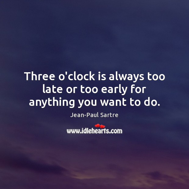 Three o’clock is always too late or too early for anything you want to do. Image
