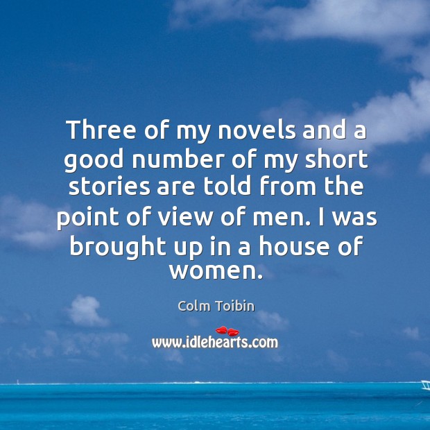Three of my novels and a good number of my short stories Colm Toibin Picture Quote