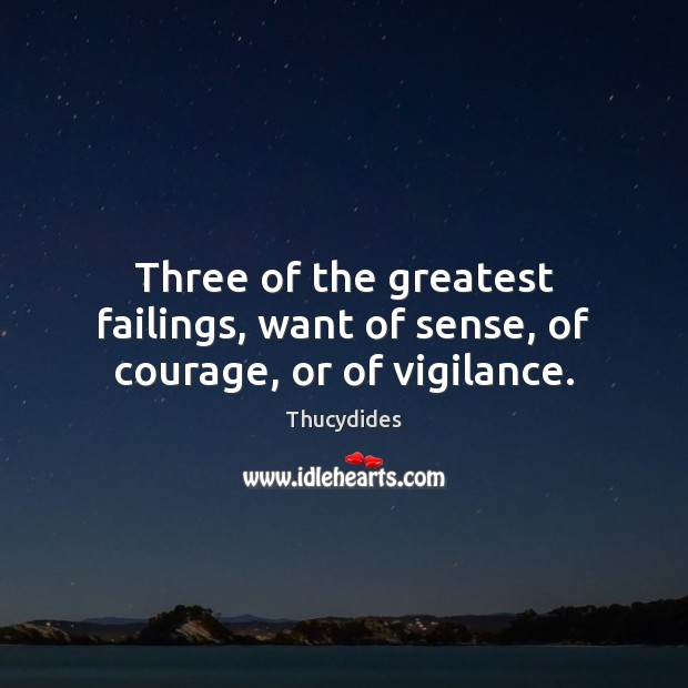 Three of the greatest failings, want of sense, of courage, or of vigilance. Thucydides Picture Quote