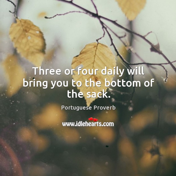 Three or four daily will bring you to the bottom of the sack. Portuguese Proverbs Image