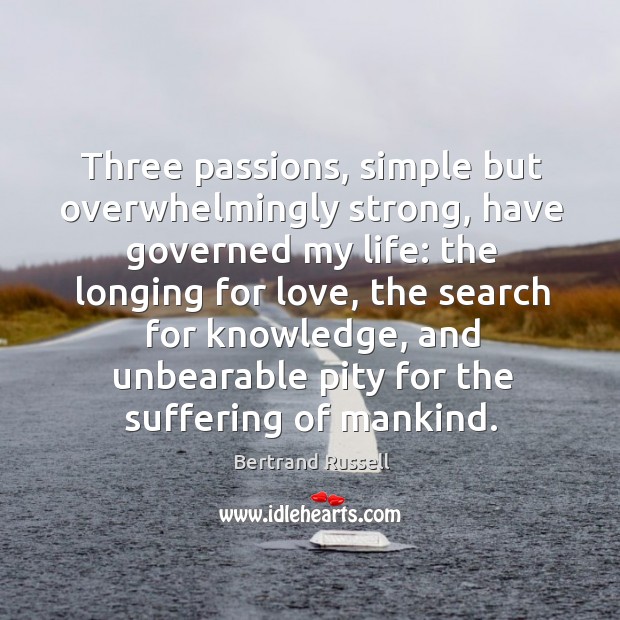 Three passions, simple but overwhelmingly strong, have governed my life: the longing for Bertrand Russell Picture Quote
