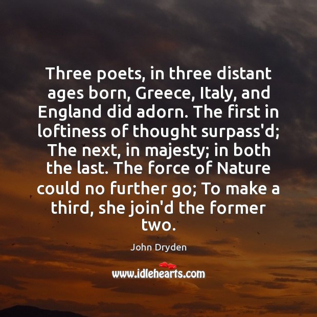 Three poets, in three distant ages born, Greece, Italy, and England did John Dryden Picture Quote