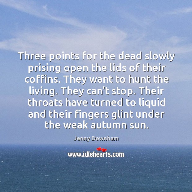 Three points for the dead slowly prising open the lids of their Jenny Downham Picture Quote
