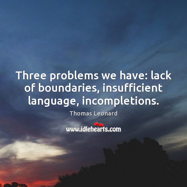 Three problems we have: lack of boundaries, insufficient language, incompletions. Thomas Leonard Picture Quote
