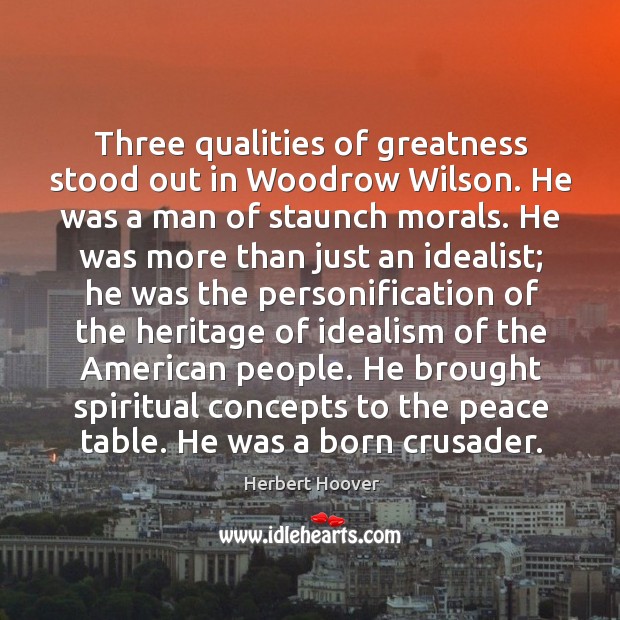 Three qualities of greatness stood out in Woodrow Wilson. He was a Herbert Hoover Picture Quote