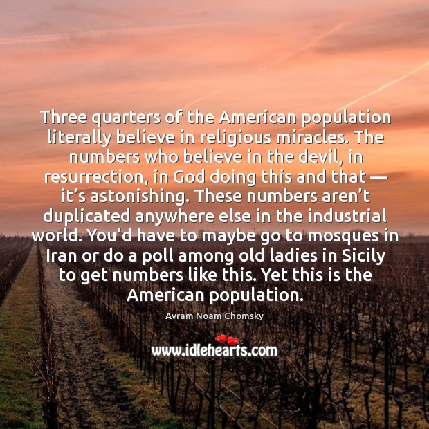 Three quarters of the american population literally believe in religious miracles. Avram Noam Chomsky Picture Quote