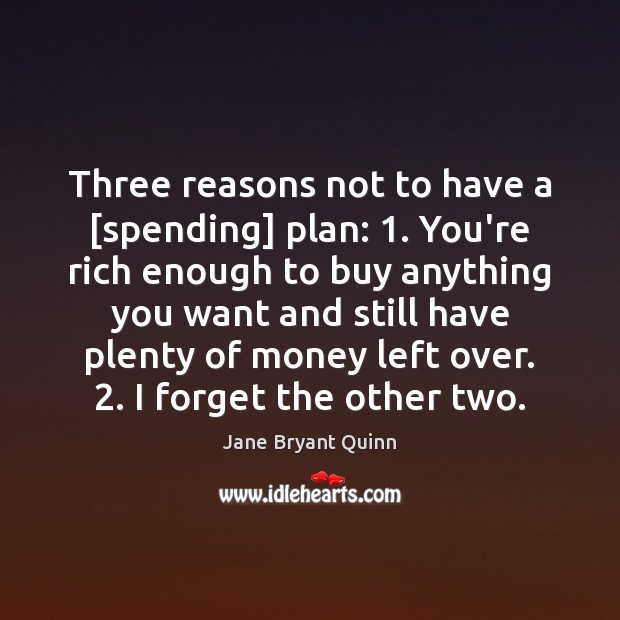 Three reasons not to have a [spending] plan: 1. You’re rich enough to Jane Bryant Quinn Picture Quote