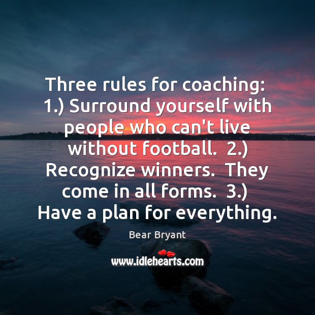 Three rules for coaching:  1.) Surround yourself with people who can’t live without Bear Bryant Picture Quote