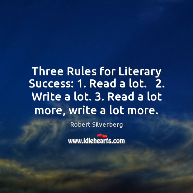 Three Rules for Literary Success: 1. Read a lot.   2. Write a lot. 3. Read Robert Silverberg Picture Quote