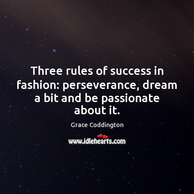 Three rules of success in fashion: perseverance, dream a bit and be passionate about it. Grace Coddington Picture Quote
