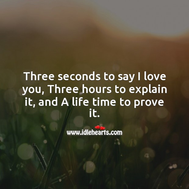 Three seconds to say I love you, three hours to explain it, and a life time to prove it. Romantic Messages Image