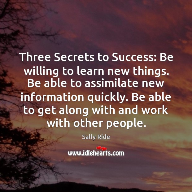 Three Secrets to Success: Be willing to learn new things. Be able Sally Ride Picture Quote