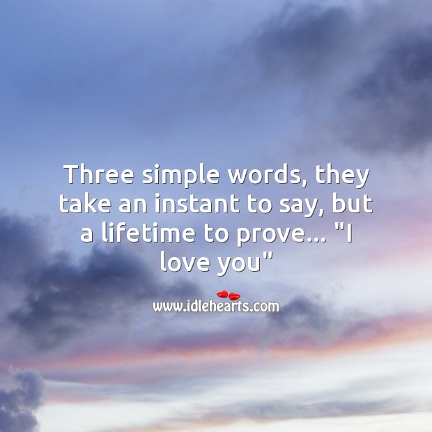 Three simple words which take a lifetime to prove. I Love You Quotes Image