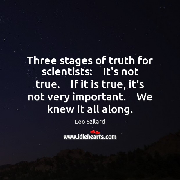 Three stages of truth for scientists:    It’s not true.    If it is Image