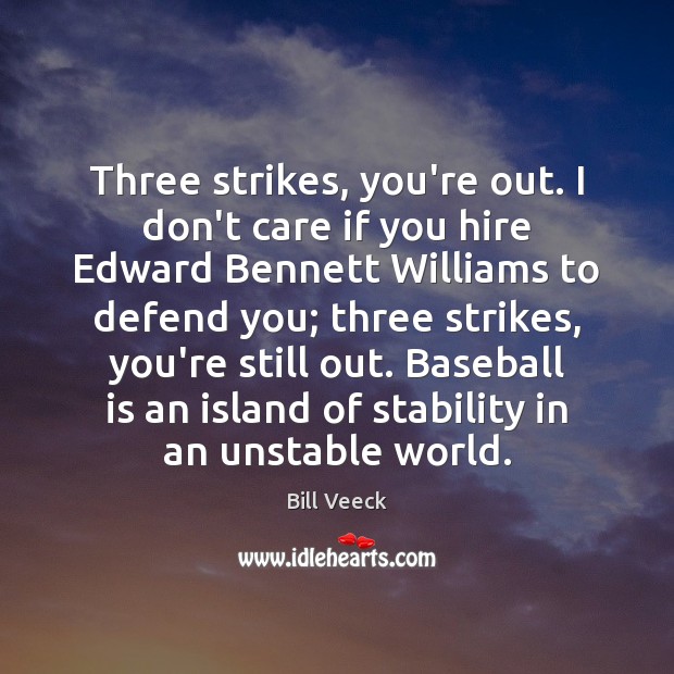 Three strikes, you’re out. I don’t care if you hire Edward Bennett Bill Veeck Picture Quote