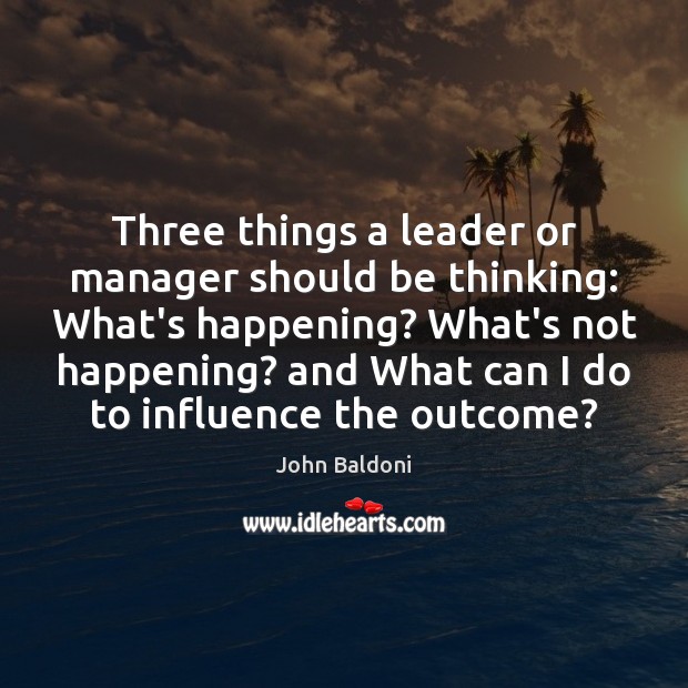 Three things a leader or manager should be thinking: What’s happening? What’s John Baldoni Picture Quote
